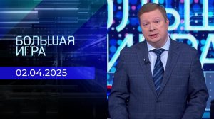 Большая игра. Часть 1. Выпуск от 02.04.2025