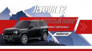 Честный обзор JETOUR T2 |с Игорем Цепиным | дилер Л-Авто JETOUR Ростов