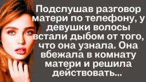 Подслушав разговор матери по телефону, у девушка волосы встали дыбом от того, что она узнала. Она...