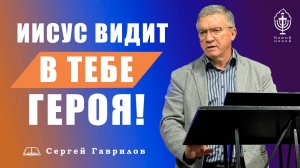 Иисус видит в тебе героя | Сергей Гаврилов