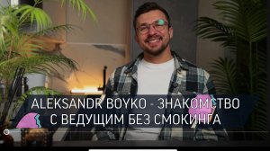 ALEKSANDR BOYKO - ЗНАКОМСТВО С ВЕДУЩИМ БЕЗ СМОКИНГА