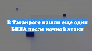 В Таганроге нашли еще один БПЛА после ночной атаки