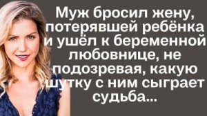 Муж бросил жену, потерявшую ребёнка, и ушел к беременной любовнице, не подозревая, какую шутку с ним