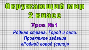 Окружающий мир 2 класс (Урок№1 - Родная страна. Город и село. Проектное зад. «Родной город (село)»)