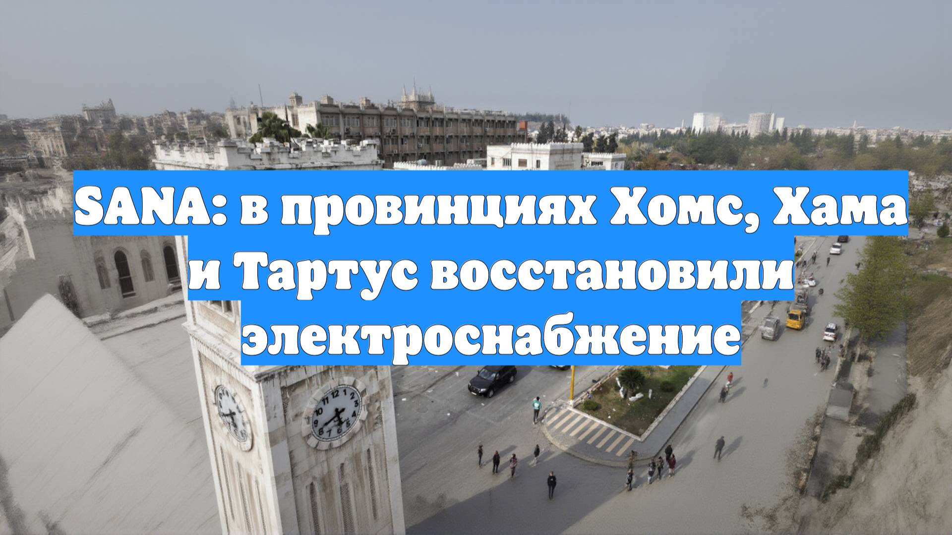 SANA: в провинциях Хомс, Хама и Тартус восстановили электроснабжение