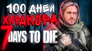 100 ДНЕЙ ХАРДКОРА в 7 DAYS TO DIE! ПОЛНОЕ ПРОХОЖДЕНИЕ!