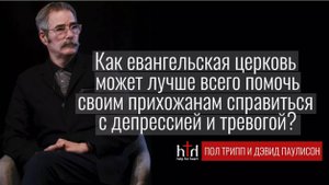 Пол Трипп и Дэвид Паулисон - Как помочь тем, кто борется с тревогой и депрессией?