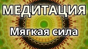 Мягкая сила. Трансформационная Медитация.