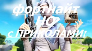 Фортнайт но с ПРИКОЛАМИ!