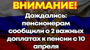 Дождались: пенсионерам сообщили о 2 важных доплатах к пенсии с 10 апреля