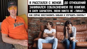 🔥 Расстался с женой. До отношений занимался соблазнением по книгам. Как восстановить навыки/скиллы?