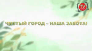 ДОКУМЕНТАЛЬНЫЙ ФИЛЬМ «ЧИСТЫЙ ГОРОД – НАША ЗАБОТА»