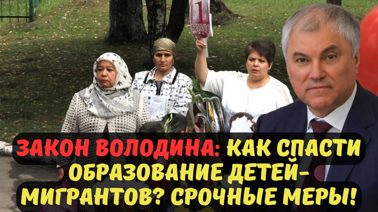 ЗАКОН ВОЛОДИНА: КАК СПАСТИ ОБРАЗОВАНИЕ ДЕТЕЙ-МИГРАНТОВ? СРОЧНЫЕ МЕРЫ!