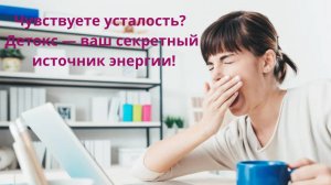 Чувствуете усталость? Детокс ваш секретный источник энергии