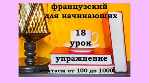 Французский язык легко с Агатой, 18 урок, числительные от 100 до 1000 и упражнение