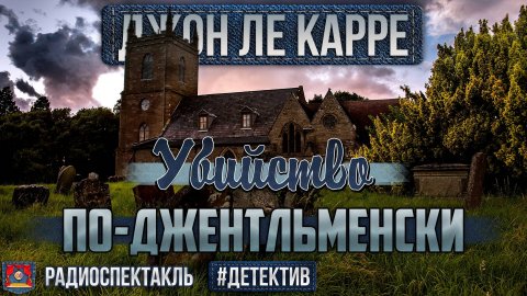 Радиоспектакль УБИЙСТВО ПО-ДЖЕНТЛЬМЕНСКИ Джон Ле Карре. Бочкарёв, Ветров, Ильин, Перцева, Голованова