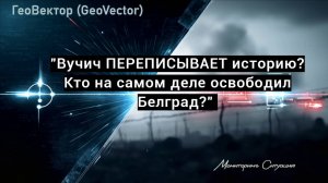 "Вучич ПЕРЕПИСЫВАЕТ историю? Кто на самом деле освободил Белград?"