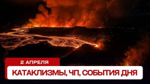 Катаклизмы за день 02.04.2025. Новости, ЧП, события дня