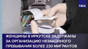 Женщины в Иркутске задержаны за организацию незаконного пребывания более 230 мигрантов