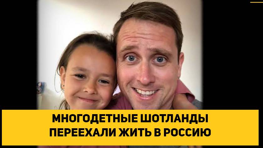 МНОГОДЕТНЫЕ ШОТЛАНДЦЫ ПЕРЕЕХАЛИ ЖИТЬ В РОССИЮ ИЗ-ЗА ПРОПАГАНДЫ МЕНЬШИНСТВ