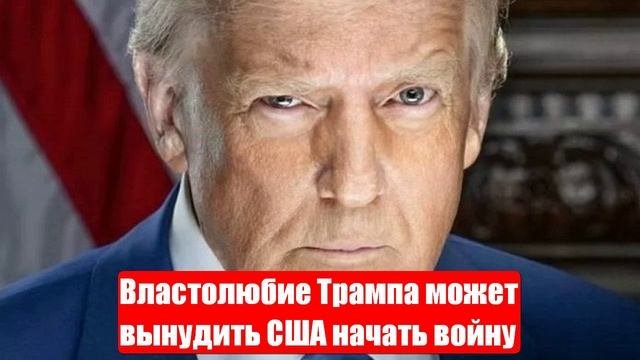 Властолюбие Трампа может вынудить США начать войну