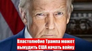 Властолюбие Трампа может вынудить США начать войну