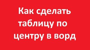 Как сделать таблицу по центру в ворде