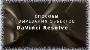 041. DaVinci Resolve. Способы вырезания объектов из видео