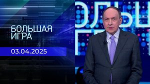 Большая игра. Часть 1. Выпуск от 03.04.2025