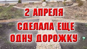 2 апреля. Сделала последнюю дорожку на новой клумбе
