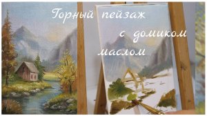 Пейзаж маслом Домик у Реки Горы - на маленьком холсте