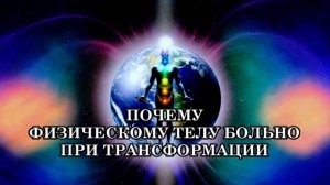 ПОЧЕМУ ФИЗИЧЕСКОМУ ТЕЛУ БОЛЬНО ПРИ ТРАНСФОРМАЦИИ