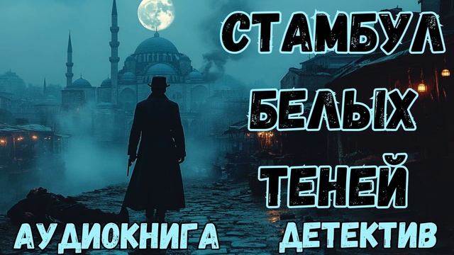 АУДИОКНИГА ДЕТЕКТИВ: СТАМБУЛ БЕЛЫХ ТЕНЕЙ СЛУШАТЬ