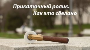 Как я делал прикаточный ролик