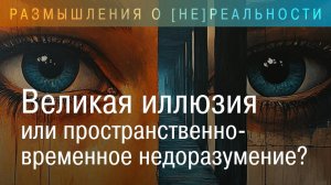 Великая Иллюзия или пространственно-временное недоразумение?