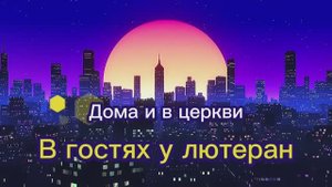 Дома и в церкви (3). В гостях у лютеран