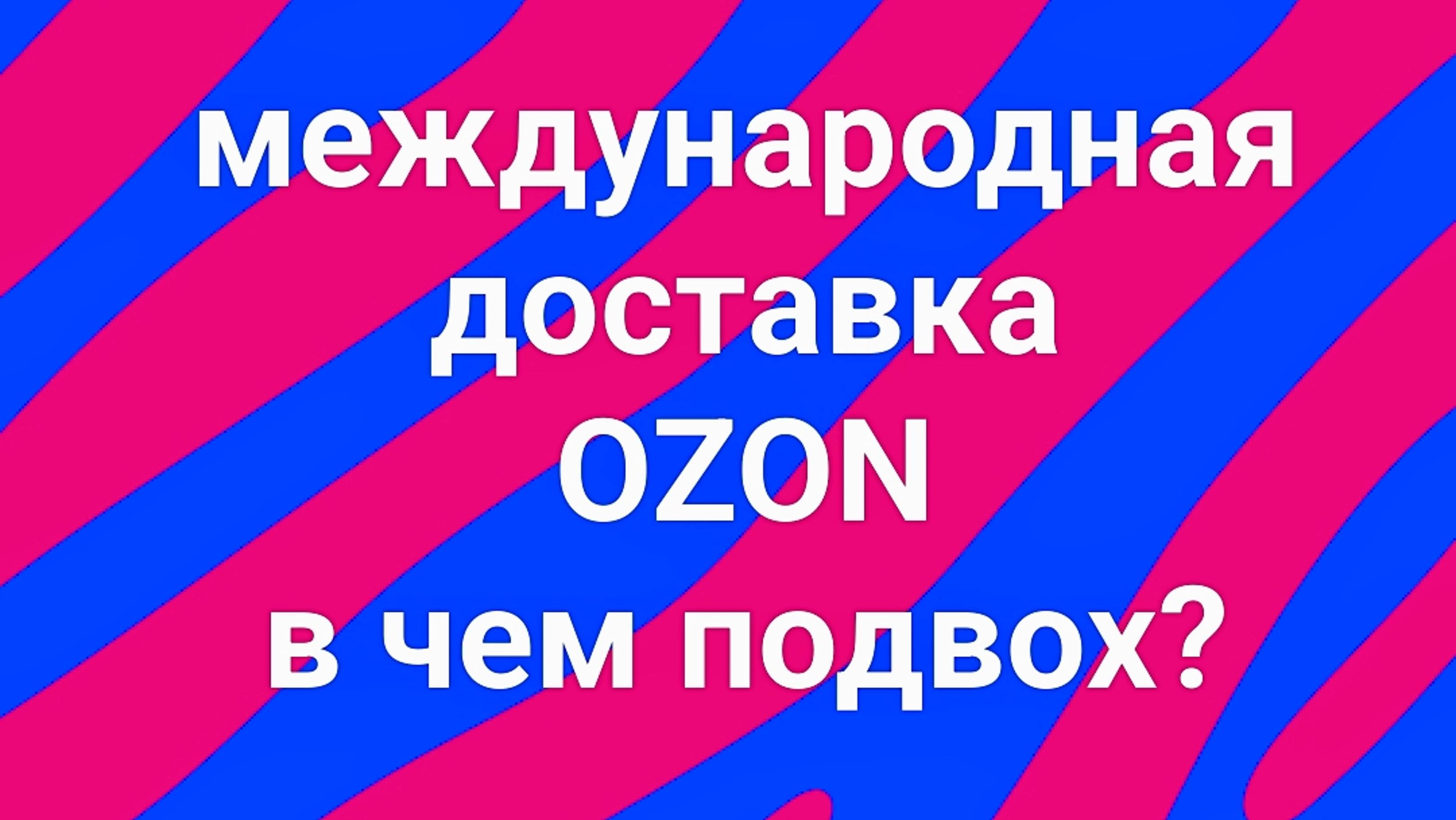 Международная доставка Оzon. В чем подвох?
