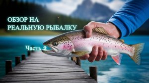 Обзор на реальную рыбалку, часть 2