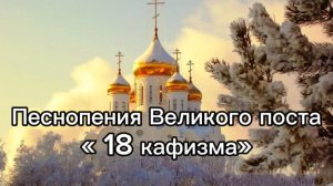 Песнопения Великого поста "18 кафизма"