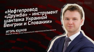 "Нефтепровод "Дружба" - инструмент шантажа Украиной Венгрии и Словакии" - Игорь Юшков