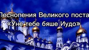 Песнопения Великого поста "Уне тебе бяше Иудо"