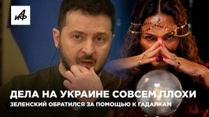 Дела на Украине совсем плохи. Зеленский обратился за помощью к гадалкам