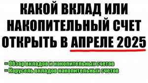 Какой ВКЛАД или НАКОПИТЕЛЬНЫЙ СЧЕТ выбрать в апреле 2025 года?