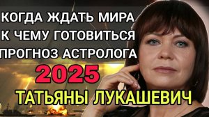 Астролог Татьяна Лукашевич с прогнозом на 2025 год. ПОКА НЕ ЖДИТЕ МИРА !