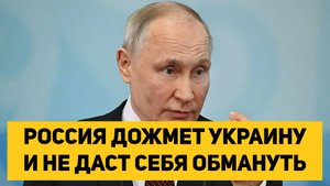 РОССИЯ ДОЖМЕТ УКРАИНУ И НЕ ДАСТ СЕБЯ ОБМАНУТЬ