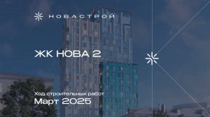 Ход строительства ЖК NOVA 2, март 2025 г.