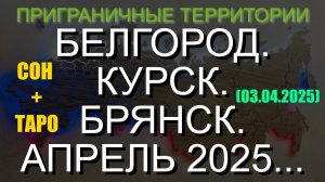 БЕЛГОРОД. КУРСК. БРЯНСК. АПРЕЛЬ 2025... СОН+ТАРО (03.04.2025)