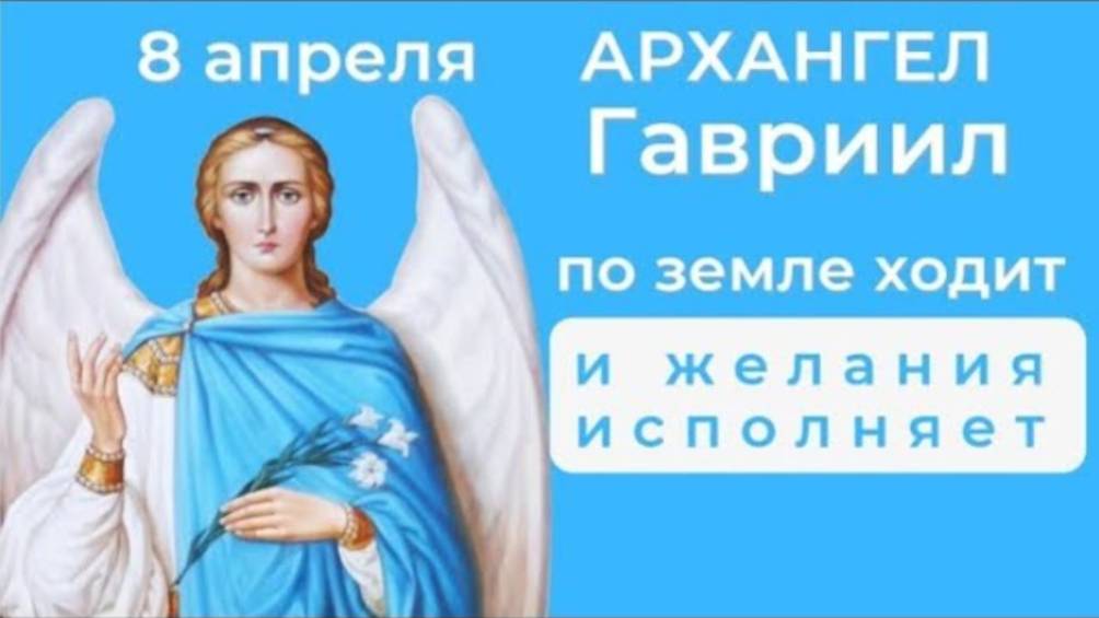 8 апреля собор архангела Гавриила. В этот день архангел исполняет все добрые желания
