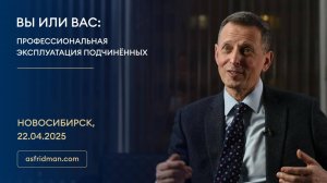 Вы или Вас Профессиональная эксплуатация подчинённых. Александр Фридман в Новосибирске, 22.04.2025