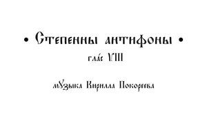 Степенны антифоны, глас 8
Музыка Кирилла Покореева